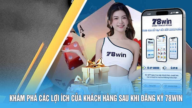 Khám phá các lợi ích của khách hàng sau khi đăng ký 78WIN