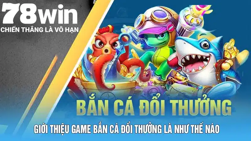 Giới thiệu game bắn cá đổi thưởng là như thế nào