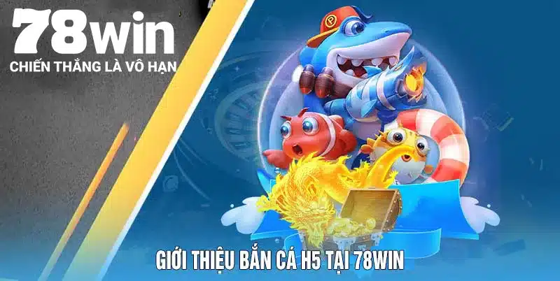 Giới thiệu bắn cá H5 tại 78Win