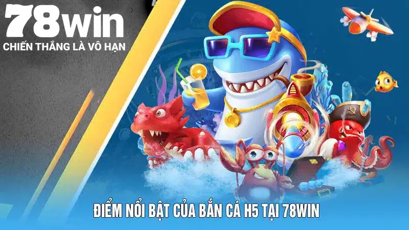 Điểm nổi bật của bắn cá H5 tại 78Win